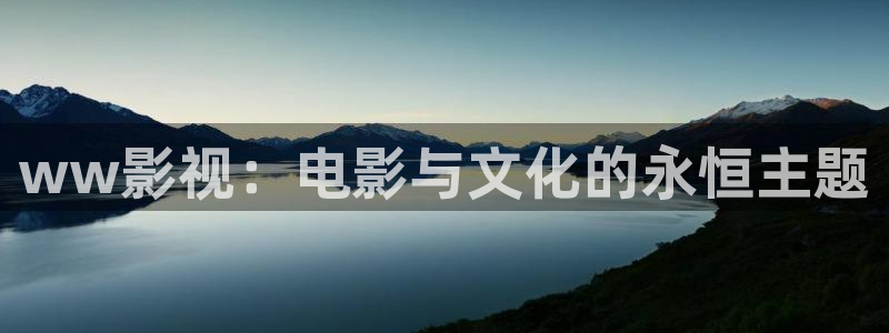 秋霞电影午夜伦理：ww影视：电影与文化的永恒主题