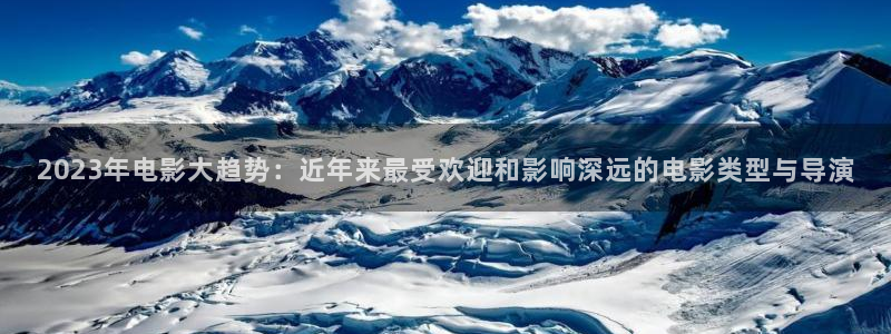 午夜二级电影：2023年电影大趋势：近年来最受欢迎和影响深远的电影类型与导演