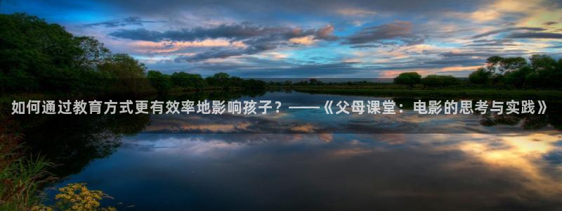 午夜男女大片免费观看：如何通过教育方式更有效率地影响孩子？——《父母课堂：电影的思考与实践》