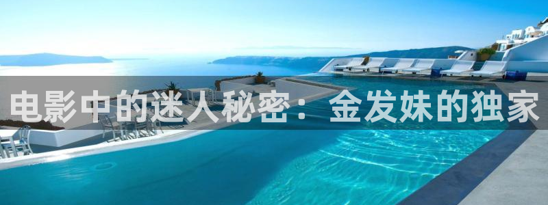 午夜a级电影网：电影中的迷人秘密：金发妹的独家