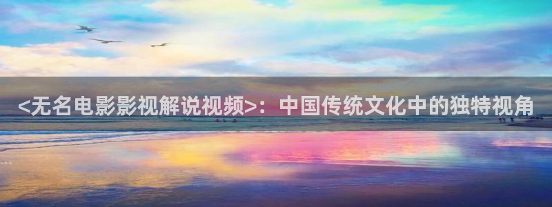 午夜www在线观看完整版视频：<无名电影影视解说视频>：中国传统文化中的独特视角