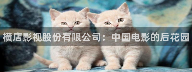 成年午夜性影院免费观看：横店影视股份有限公司：中国电影的后花园