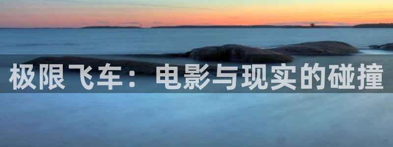 午夜草莓视频app：极限飞车：电影与现实的碰撞