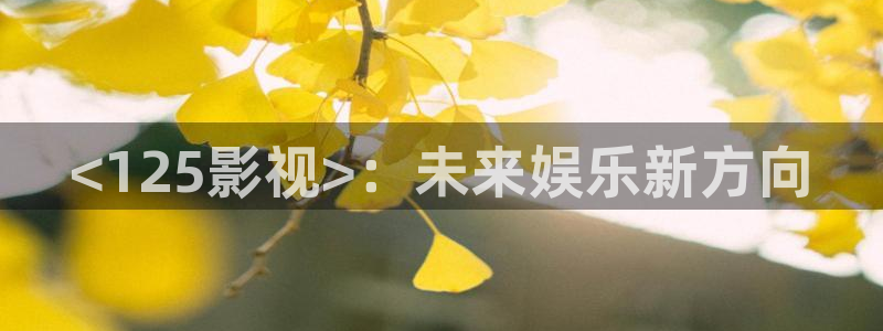 三级黄午夜影院：<125影视>：未来娱乐新方向