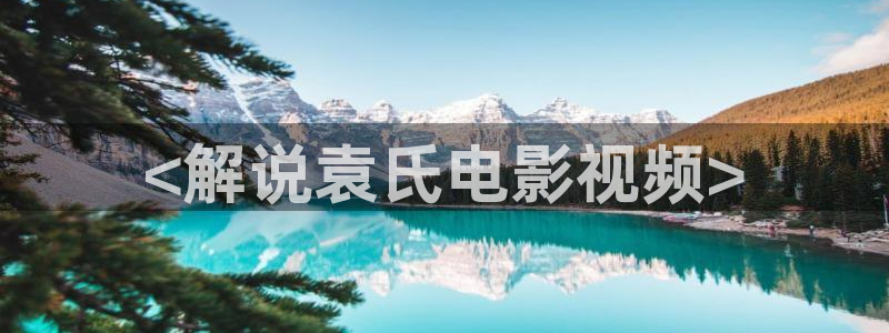 5060午夜片免费看：<解说袁氏电影视频>