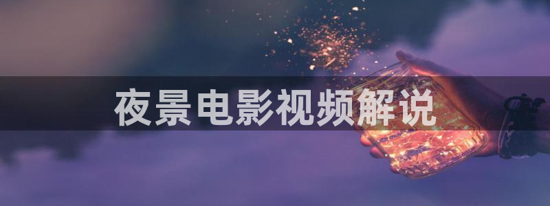 午夜日韩福利影院：夜景电影视频解说