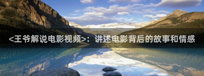 dy888午夜电影免费观看：<王爷解说电影视频>：讲述电影背后的故事和情感