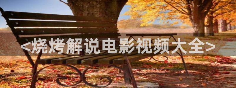 午夜短视频观看：<烧烤解说电影视频大全>