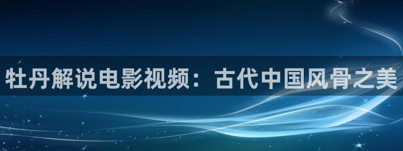 午夜在线视频观看：牡丹解说电影视频：古代中国风骨之美