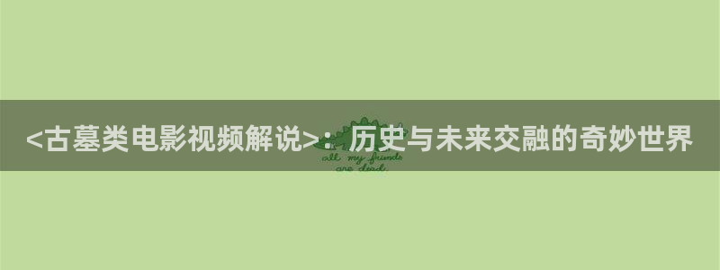 午夜第1页电影通：<古墓类电影视频解说>：历史与未来交融的奇妙世界