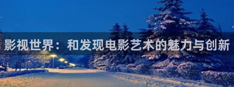 午夜影院在线观看免费：影视世界：和发现电影艺术的魅力与创新